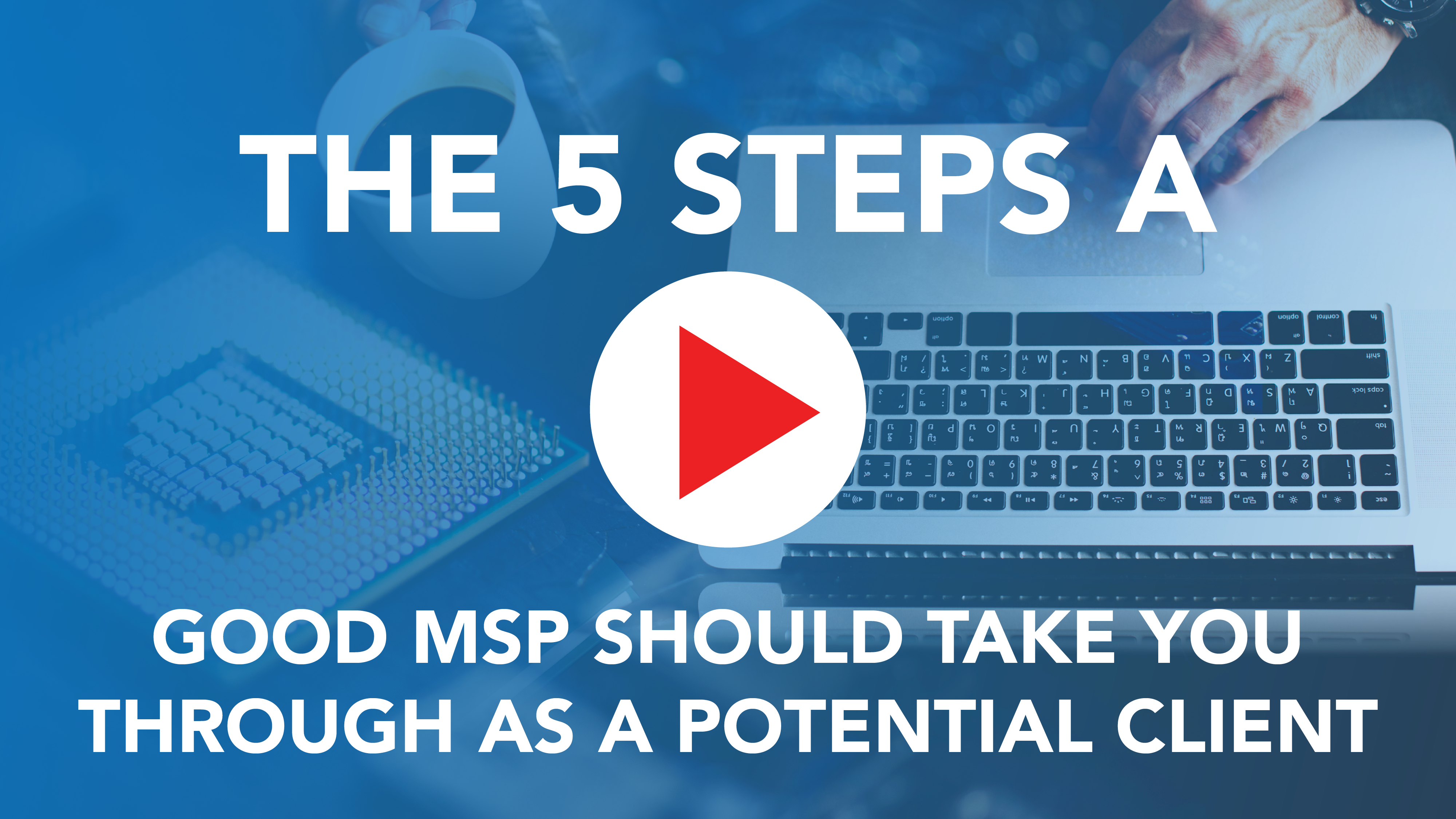The 5 Steps a Good MSP Should Take You Through as a Potential Client